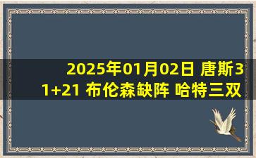 2025年01月02日 唐斯31+21 布伦森缺阵 哈特三双 尼克斯击败爵士豪取9连胜